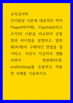 교육심리학 ) 인지발달 이론에 대표적인 학자 Piaget(피아제), Vygotsky(비고츠키)의 이론을 비교하여 공통점과 차이점을 설명하고, 발판화(비계)의 구체적인 방법을 열거-1