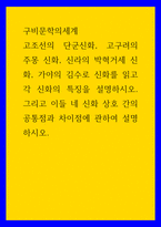 구비문학의세계 ) 고조선의 단군신화, 고구려의 주몽 신화, 신라의 박혁거세 신화, 가야의 김수로 신화를 읽고 각 신화의 특징을 설명하시오 그리고 이들 네 신화 상호 간의 공통점과 차이점에 관하여 설명하시-1