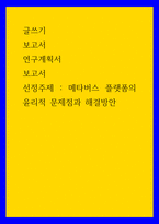 글쓰기 ) 보고서 - 연구계획서, 선정주제 - 메타버스 플랫폼의 윤리적 문제점과 해결방안-1