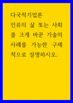다국적기업론 ) 인류의 삶 또는 사회를 크게 바꾼 기술의 사례를 가능한 구체적으로 설명하시오-1