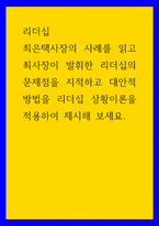 리더십 ) 최은택사장의 사례를 읽고 최사장이 발휘한 리더십의 문제점을 지적하고 대안적 방법을 리더십 상황이론을 적용하여 제시해 보세요-1