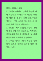 미래사회와유아교육 ) 미래사회 인재의 특성에 대해 기술하고, 미래교사의 다양한 역할 및 역량 중 본인이 가장 중요하다고 생각하는 것을 5가지 제시하고, 그 이유에 대해 간단히 기술하시오-1