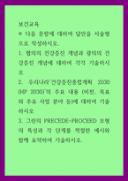 보건교육 ) 우리나라 건강증진종합계획 2030 (HP 2030)의 주요 내용 (비전, 목표와 주요 사업 분야 등)에 대하여 기술하시오 그린의 PRECEDE-PROCEED 모형의 특성과-1