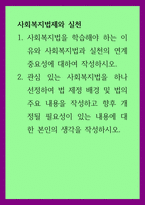 사회복지법제와 실천 ) 사회복지법을 학습해야 하는 이유와 사회복지법과 실천의 연계 중요성에 대하여 작성하시오-1