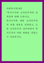 사회복지학개론 ) 복지국가와 신자유주의의 관계성에 대해 논하시오 복지국가에 대한 신자유주의의 비판 내용을 설명하고, 소위 신자유주의 정부하에서 복지국가가 어떤 변화를 겪었는지 서술하시-1