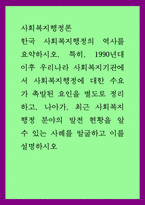 사회복지행정론 ) 한국 사회복지행정의 역사를 요약하시오 특히, 1990년대 이후 우리나라 사회복지기관에서 사회복지행정에 대한 수요가 촉발된 요인을 별도로 정리하고, 나아가, 최근 사회-1