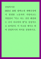 산업복지론 ) 2022년 10월 평택소재 제빵공장 발생한 노동자 사망사고는 작업장이 먹고 사는 것만 해결하는 곳이 아니어야 함 상징적으로 보여준다 이 사고를 예시로 하여 산업복지-1