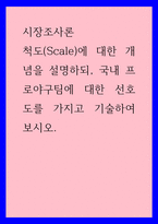 시장조사론 ) 척도(Scale)에 대한 개념을 설명하되, 국내 프로야구팀에 대한 선호도를 가지고 기술하여 보시오-1