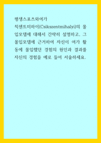 평생스포츠와여가 ) 칙센트미하이(Csikszentmihalyi)의 몰입모델에 대해서 간략히 설명하고, 그 몰입모델에 근거하여 자신이 여가 활동에 몰입했던 경험의 원인과 결과를 자신의 경험을 예로-1