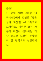 글쓰기 교재 제I부 제1장 14쪽-16쪽에서 설명한 좋은 글의 요건을 A4 1쪽으로 요약하고, 이러한 요건 가운데 자신이 생각하는 가장 중요한 요건이 무엇인지 한 단락으로 설명하시오-1