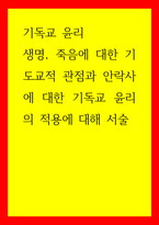 기독교 윤리 생명, 죽음에 대한 기도교적 관점과 안락사에 대한 기독교 윤리의 적용에 대해 서술-1