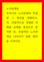 노사관계론 우리나라 노사관계의 특징 및 그 원인을 설명하고, 직, 간접적으로 경험한 사례를 교재를 중심으로 분석한 후, 건설적인 노사관계로 나아가기 위한 방안을 논하시오-1