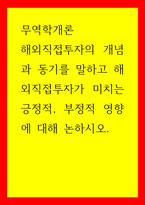 무역학개론 해외직접투자의 개념과 동기를 말하고 해외직접투자가 미치는 긍정적, 부정적 영향에 대해 논하시오-1