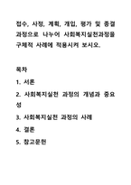 접수, 사정, 계획, 개입, 평가 및 종결과정으로 나누어 사회복지실천과정을 구체적 사례에 적용시켜 보시오.-1