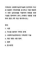 가족과의 사회복지실천기술에 입각하여 자신과 밀접한 가족관계를 묘사하고 이를 해결하기 위한 실천모델을 적용하여 변화를 위한 기술을 탐색하여 본다. (아래의 내용을 포함하여 본문 3쪽 이상 제시하시오.)-1