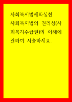 사회복지법제와실천 사회복지법의 권리성(사회복지수급권)의 이해에 관하여 서술하세요-1
