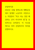 산업복지론 2022년 10월 평택소재 제빵공장에서 발생한 노동자의 사망사고는 작업장이 먹고 사는 것만 해결하는 곳이 아니어야 함을 상징적으로 보여준다 이 사고를 예시로 하여 산업복지의 의미를 설명하시-1
