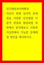 인간행동과사회환경 자신의 현재 심리적 문제점을 다양한 인간발달 이론적 관점과 발달과업 측면에서 분석해보고 사회복지실천에서 가능한 문제해결 방안을 제시하시오-1