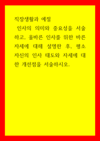 직장생활과 예절  인사의 의미와 중요성을 서술하고, 올바른 인사를 위한 바른 자세에 대해 설명한 후, 평소 자신의 인사 태도와 자세에 대한 개선점을 서술하시오-1