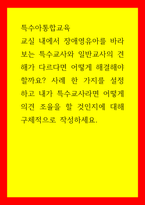 특수아통합교육 교실 내에서 장애영유아를 바라보는 특수교사와 일반교사의 견해가 다르다면 어떻게 해결해야 할까요 사례 한 가지를 설정하고 내가 특수교사라면 어떻게 의견 조율을 할 것인지에 대해 구체적-1