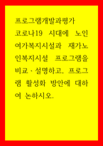 프로그램개발과평가 코로나19 시대에 노인여가복지시설과 재가노인복지시설 프로그램을 비교,설명하고, 프로그램 활성화 방안에 대하여 논하시오-1