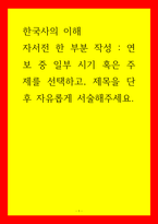 한국사의 이해 자서전 한 부분 작성 - 연보 중 일부 시기 혹은 주제를 선택, 제목을 단 후 자유롭게 서술-1