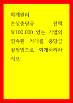 회계원리 손실충당금 잔액 100,000 있는 기업의 연속된 거래를 충당금설정법으로 회계처리하시오-1