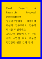 간호 양적연구방법을 이용하여 자신의 연구주제로 연구계획서를 작성 교대근무 현태에 따른 간호사의 수면젤 피로 우울및 건강증진 행위 간의 관계-1