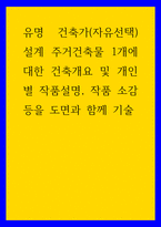 건축학 유명 건축가(자유선택설계 주거건축물 1개에 대한 건축개요 및 개인별 작품설명, 작품 소감등을 도면과 함께 기술-1