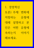 경영혁신 변화에 저항하는 유형에 대해 설명하고 본인은 어떤 유형에 속하는지 이야기 해보세요 외7건-1