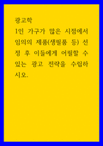 광고학 1인 가구가 많은 시점에서 임의의 제품(생필품 등선정 후 이들에게 어필할 수 있는 광고 전략을 수립하시오-1