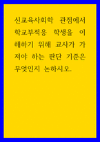 교육학 신교육사회학 관점에서 학교부적응 학생을 이해하기 위해 교사가 가져야 하는 판단 기준은 무엇인지 논하시오-1