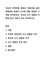 자신의 주변인물 중에서 대상자를 골라 생애과정 중에서 도시에 대한 경험과 기억을 인터뷰하고, 자신의 도시 경험과 어떻게 같고 다른지 비교 분석하시오.-1