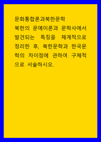 문화통합론과 북한문학 북한의 문예이론 문학사에서 발견되는 특징을 체계적으로 정리, 북한문학과 한국문학의 차이점에 관하여 구체적으로 서술하시오-1