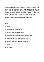 지역사회복지와 유사한 개념으로 시설의 사회화의 개념이 새롭게 등장하고 있다. 기존 탈시설화의 개념과 시설의 사회화의 개념의 차이점을 설명하고, 우리 주변에 실천되고 있는 시설의 사회화에 대한 사례를 소개하고, 올바른 발전방향에 대해 서술하시오-1