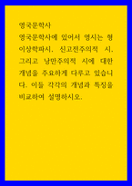 영국문학사 영국문학사에 있어서 영시는 형이상학파시, 신고전주의적 시, 그리고 낭만주의적 시에 대한 개념을 주요하게 다루고 있습니다 이들 각각의 개념과 특징을 비교하여 설-1