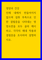 영양과 건강 인체 내에서 만들어지지 않으며 섭취 부족으로 인한 결핍증을 나타내는 영양소만을 모두 골라 제시하고, 각각의 체내 작용과 결핍증을 조사하여 설명하시오-1