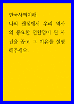 한국사의 이해 나의 관점에서 우리 역사 중요한 전환점이 된 사건을 꼽고 그 이유를 설명-1