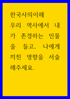 한국사의 이해 우리 역사에서 내가 존경하는 인물을 들고 나에게 끼친 영향 서술해주세요-1