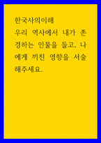 한국사의 이해 우리 역사에서 내가 존경하는 인물을 들고, 나에게 끼친 영향을 서술해주세요-1