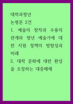 대학과청년) 논평문 2건, 예술의 창작과 수용의 관계와 청년 예술가에 대한 지원 정책의 방향성과 미래 대학 문화에 대한 환상을 조장하는 대중매체-1