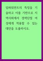 여성학) 임파워먼트의 특징을 기술하고 이를 기반으로 지역사회에서 경력단절 여성에게 적용할 수 있는 대안을 도출하시오-1