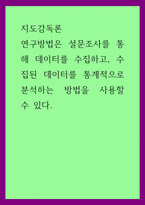 지도감독론) 연구방법은 설문조사를 통해 데이터를 수집하고, 수집된 데이터를 통계적으로 분석하는 방법을 사용할 수 있다-1