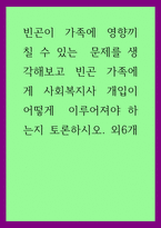 토론) 빈곤이 가족에 영향끼칠 수 있는  문제를 생각해보고 빈곤 가족에게 사회복지사 개입이 어떻게  이루어져야 하는지 토론하시오 외6개-1