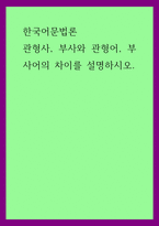 한국어문법론) 관형사, 부사와 관형어, 부사어의 차이를 설명하시오-1