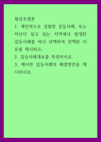 협상조정론) 개인적으로 경험한 갈등사례, 또는 자신이 살고 있는 지역에서 발생한 갈등사례를 하나 선택하여 선택한 이유를 제시하고, 갈등사례개요를 작성하시오 제시한 갈등사례의 해결방안을 제-1