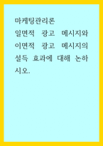 마케팅관리론) 일면적 광고 메시지와 이면적 광고 메시지의 설득 효과에 대해 논하시오-1