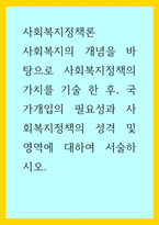 사회복지정책론) 사회복지의 개념을 바탕으로 사회복지정책의 가치를 기술 한 후, 국가개입의 필요성과 사회복지정책의 성격 및 영역에 대하여 서술하시오-1