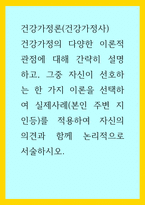 건강가정론(건강가정사)) 건강가정의 다양한 이론적 관점에 대해 간략히 설명하고, 그중 자신이 선호하는 한 가지 이론을 선택하여 실제사례(본인 주변 지인등)를 적용하여 자신의 의견과 함께 논리적으로 서술하시오-1