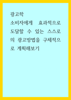 광고학) 소비자에게 효과적으로 도달할 수 있는 스스로의 광고방법을 구체적으로 계획해보기-1